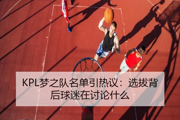 KPL梦之队名单引热议：选拔背后球迷在讨论什么 | xingkong