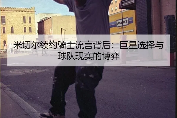 米切尔续约骑士流言背后：巨星选择与球队现实的博弈